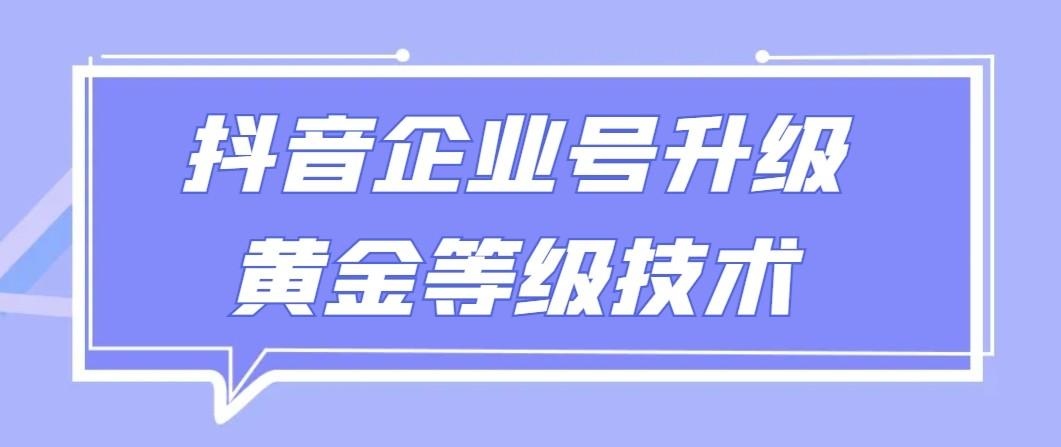 【全网首发】抖音企业号升级黄金等级技术，一单50到100元 - 创享网-创享网