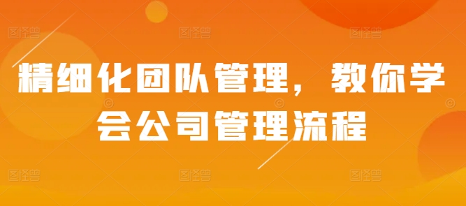 精细化团队管理，教你学会公司管理流程 - 创享网-创享网