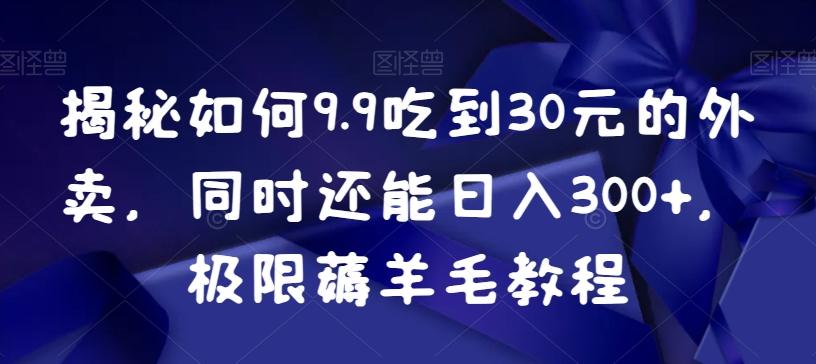 揭秘如何9.9吃到30元的外卖，同时还能日入300+，极限薅羊毛教程 - 创享网-创享网