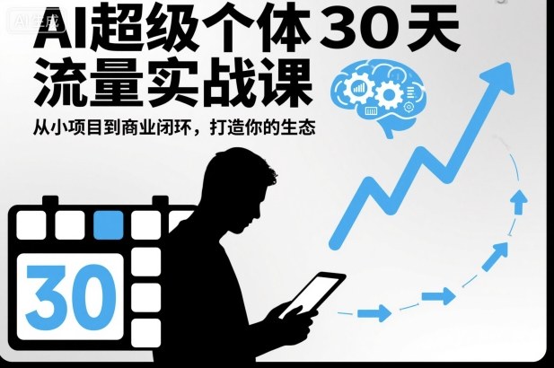 AI超级个体30天流量实战课,从小项目到商业闭环,打造你的生态-创享网