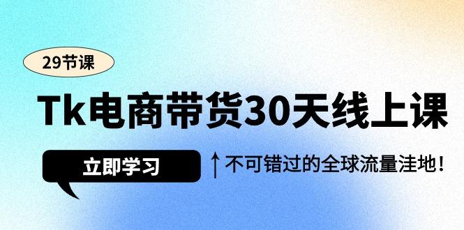 (9463期)Tk电商带货30天线上课，不可错过的全球流量洼地(29节课) - 创享网-创享网