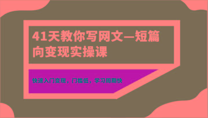 41天教你写网文—短篇向变现实操课，快速入门变现，门槛低，学习周期快 - 创享网-创享网