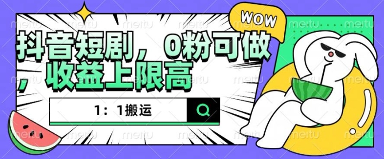 抖音短剧1：1搬运，无违规，0粉可做，收益上限高 - 创享网-创享网