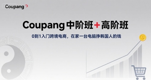 Coupang中阶班+高阶班，0到1入门跨境电商，在家一台电脑挣韩国人的钱 - 创享网-创享网