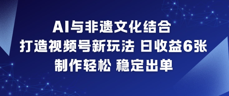 AI与非遗文化结合,打造视频号新玩法,日收益6张,制作轻松,稳定出单-创享网