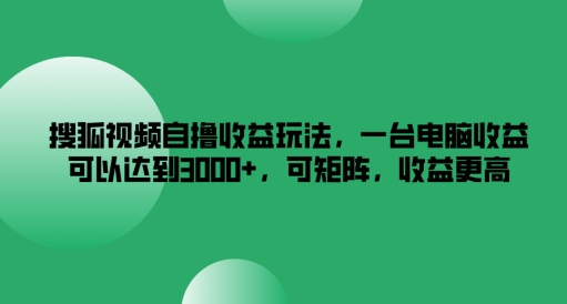 搜狐视频自撸收益玩法，一台电脑收益可以达到3k+，可矩阵，收益更高【揭秘】 - 创享网-创享网