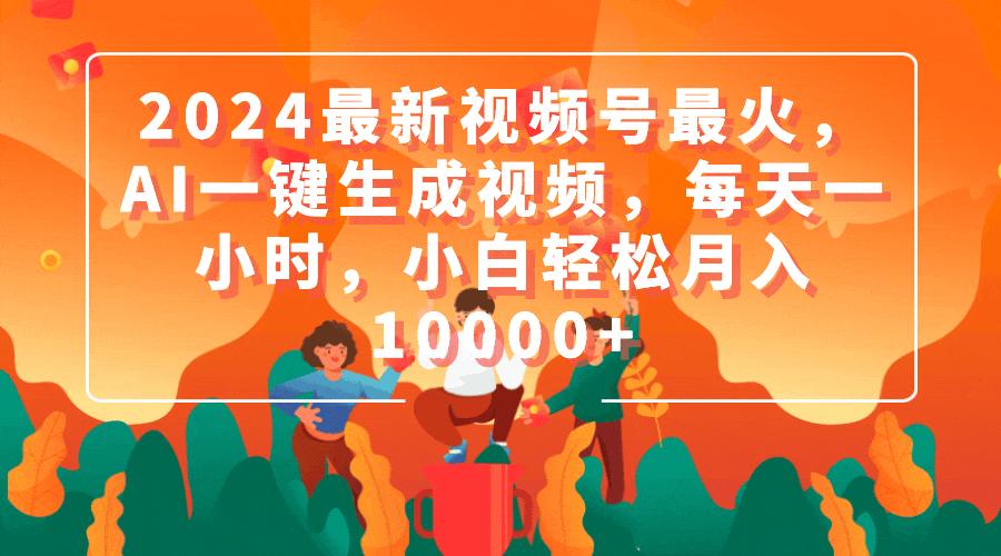 (9735期)2024最新视频号最火，AI一键生成视频，每天一小时，小白轻松月入10000+ - 创享网-创享网