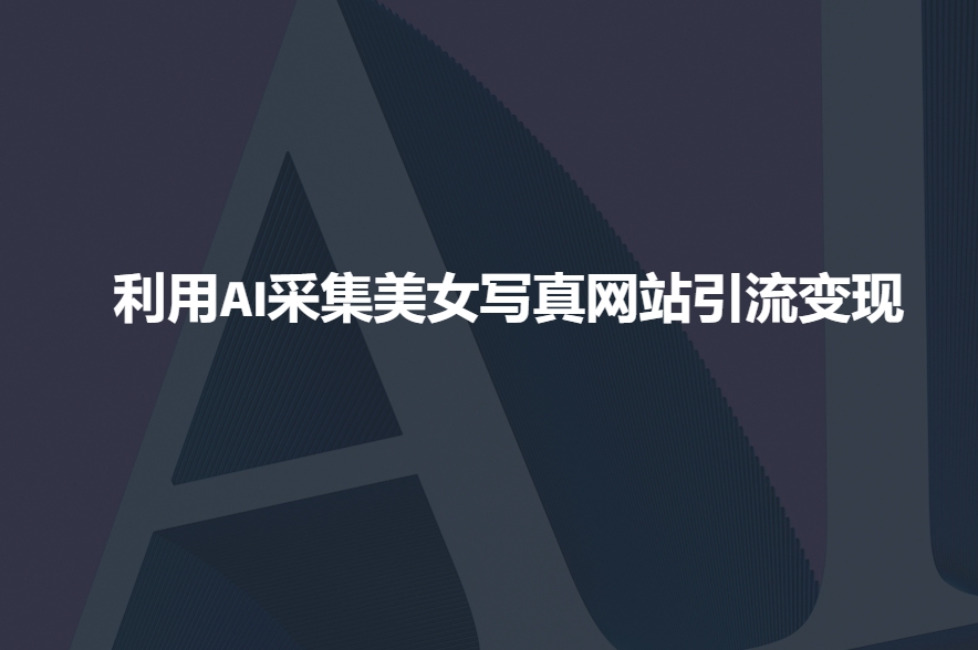 利用AI采集美女写真网站引流变现，引流嘎嘎的 - 创享网-创享网