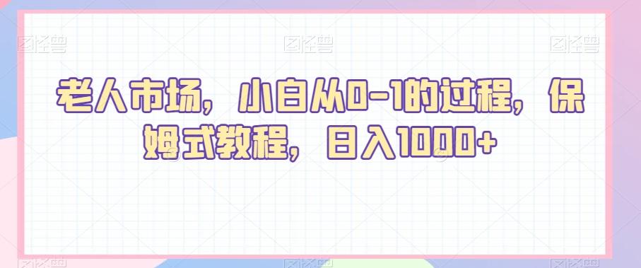 老人市场，小白从0-1的过程，保姆式教程，日入1000+ - 创享网-创享网