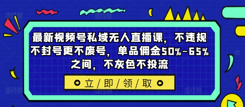 最新视频号私域无人直播课，不违规不封号更不废号，单品佣金50%-65%之间，不灰色不投流 - 创享网-创享网