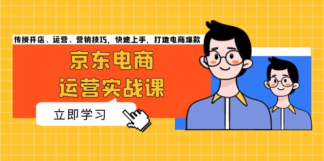 京东电商运营实战课，传授开店、运营、营销技巧，快速上手，打造电商爆款 - 创享网-创享网
