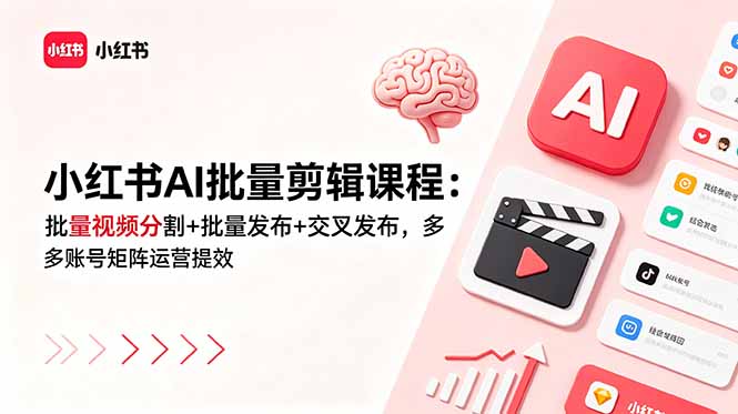 小红书AI批量剪辑课程：批量视频分割+批量发布+交叉发布，多账号矩阵运营提效-创享网