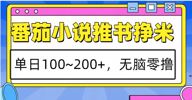 番茄小说推书赚米，单日100~200+，无脑零撸 - 创享网-创享网