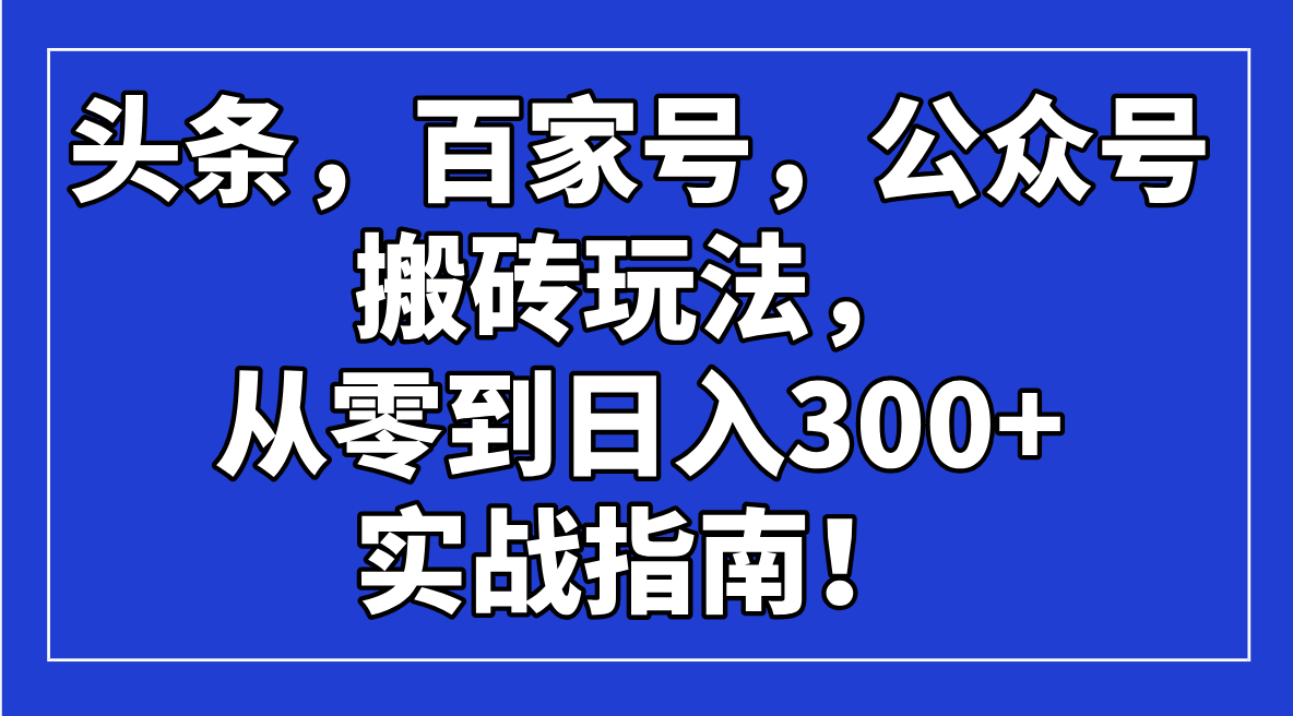 头条，百家号，公众号搬砖玩法，从零到日入300+的实战指南！ - 创享网-创享网