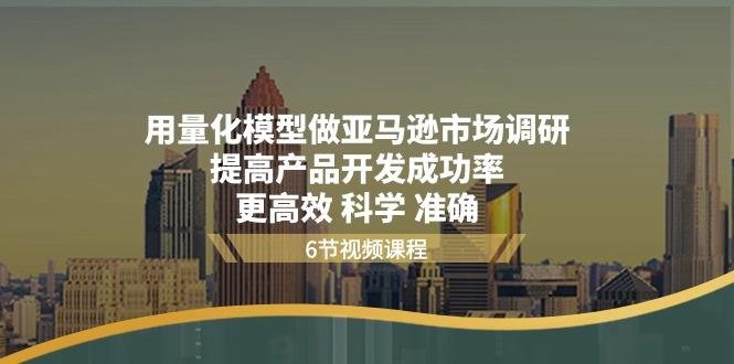 用量化 模型做亚马逊 市场调研，提高产品开发成功率 更高效 科学 准确 - 创享网-创享网