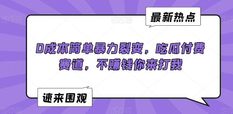 0成本简单暴力裂变，吃瓜付费赛道，不赚钱你来打我【揭秘】 - 创享网-创享网
