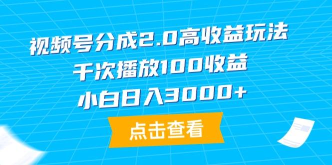 (9716期)视频号分成2.0高收益玩法，千次播放100收益，小白日入3000+ - 创享网-创享网