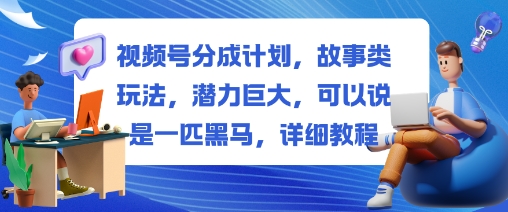 视频号分成计划,故事类玩法,潜力巨大,可以说是一匹黑马,详细教程-创享网