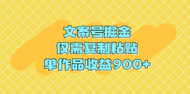 (9397期)文案号掘金，仅需复制粘贴，单作品收益900+ - 创享网-创享网