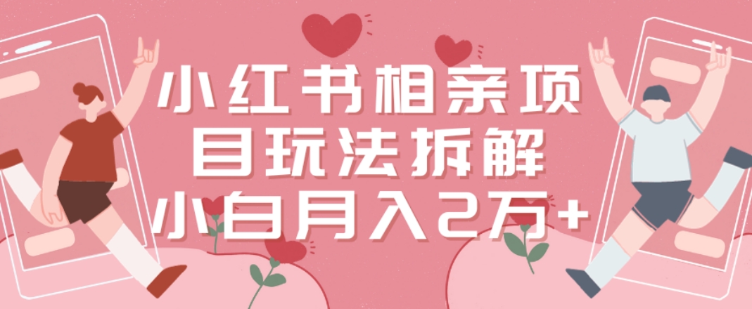 小红书相亲项目玩法拆解，有人通过这个副业项目做到了月收入2万多【揭秘】 - 创享网-创享网