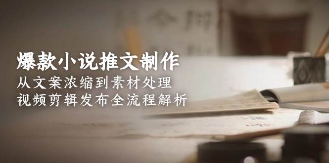 爆款小说推文制作，从文案浓缩到素材处理，视频剪辑发布全流程解析 - 创享网-创享网