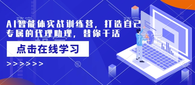 AI智能体实战训练营，打造自己专属的代理助理，替你干活 - 创享网-创享网