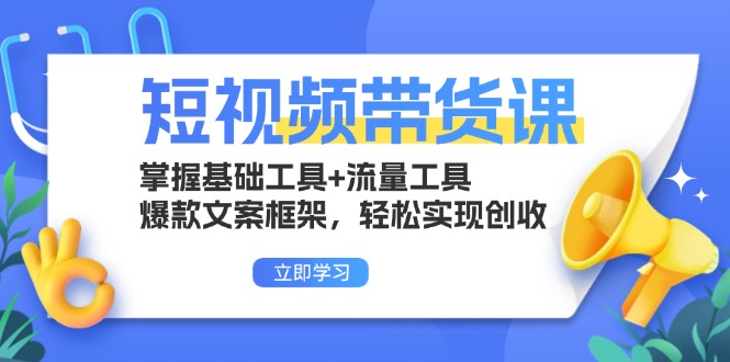 短视频带货课：掌握基础工具+流量工具，爆款文案框架，轻松实现创收 - 创享网-创享网