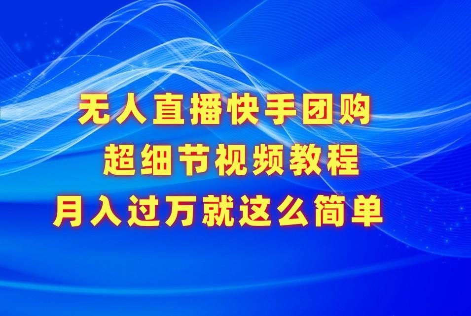 无人直播快手团购超细节视频教程，赢在细节月入过万真不是梦！ - 创享网-创享网