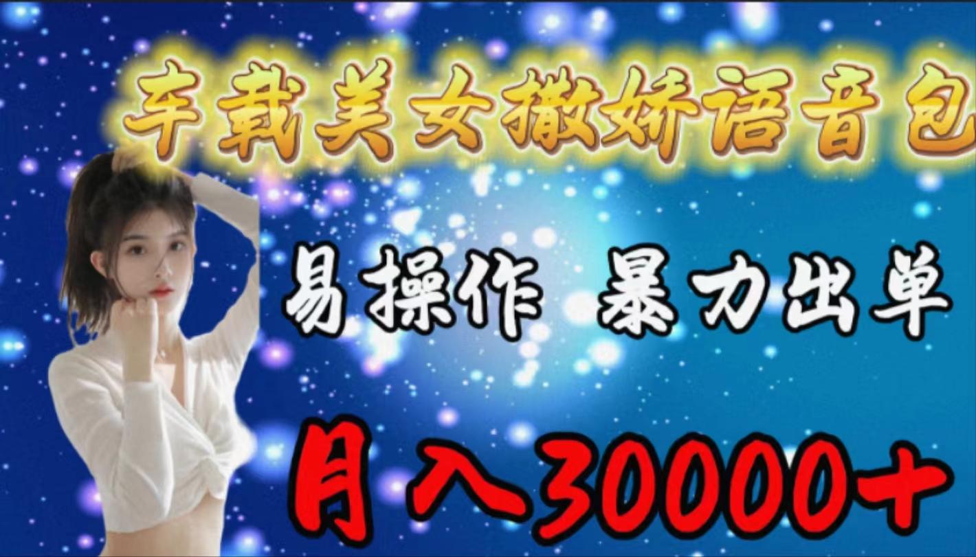 (9710期)车载女生撒娇语音包，易操作，暴力出单，月入30000+ - 创享网-创享网
