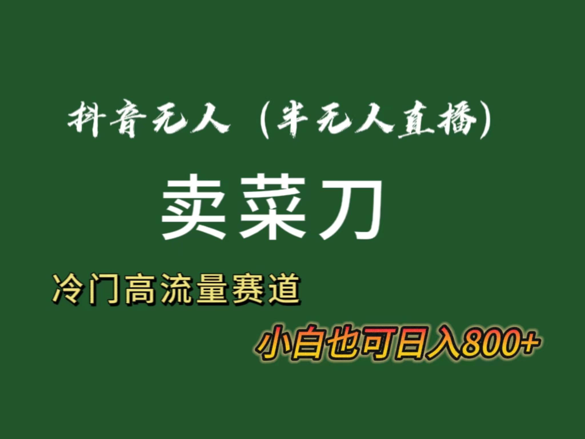 抖音无人(半无人)直播卖菜刀日入800+！冷门品流量大，全套教程+软件！ - 创享网-创享网