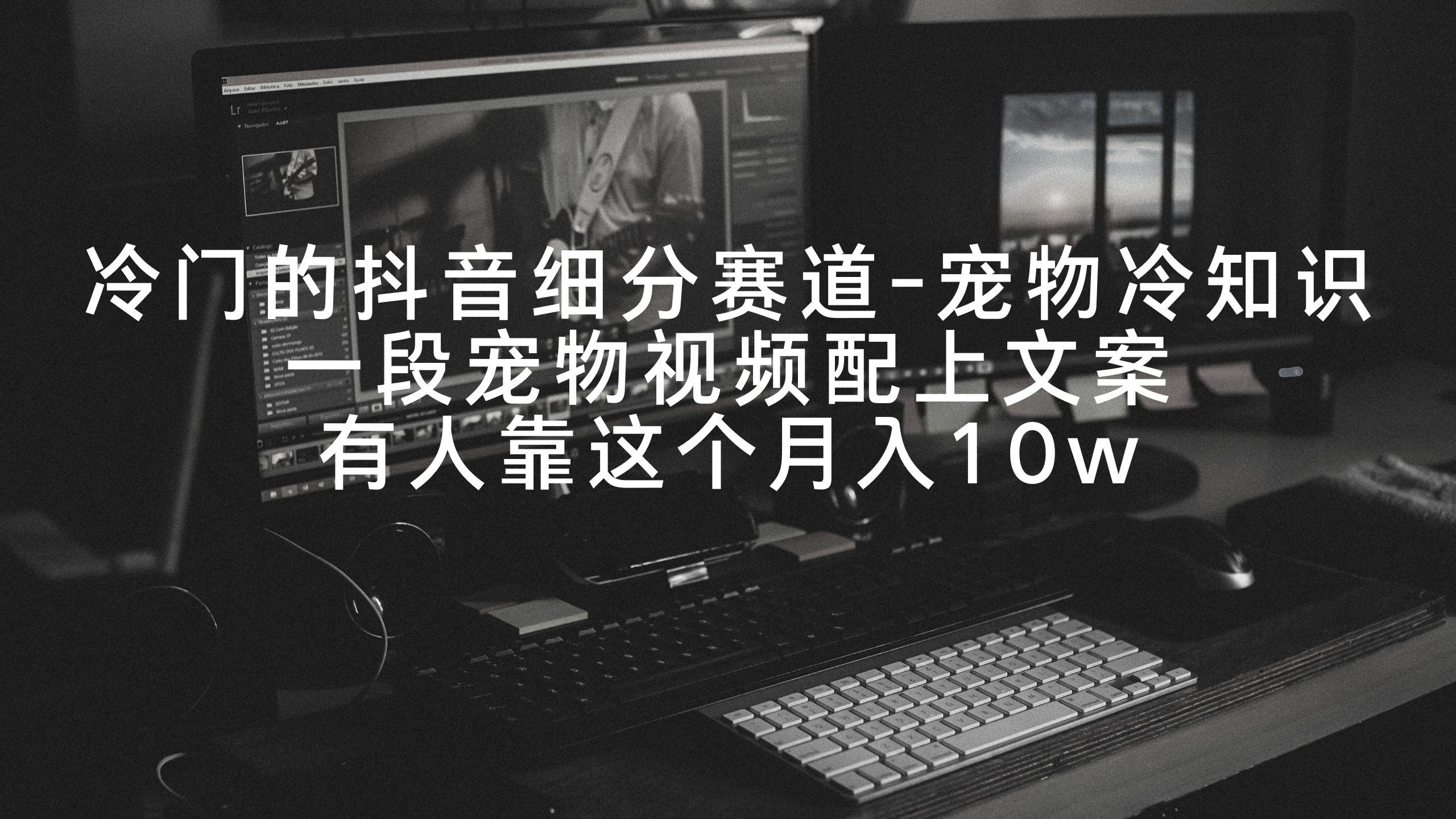 冷门的抖音细分赛道-宠物冷知识，一段宠物视频配上文案，有人靠这个月入10w - 创享网-创享网