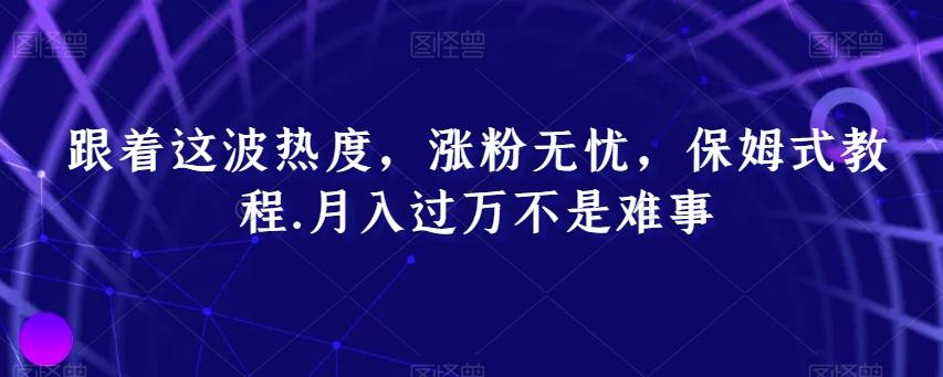 跟着这波热度，涨粉无忧，保姆式教程，月入过万不是难事【揭秘】 - 创享网-创享网