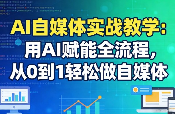 AI自媒体实战教学：用AI赋能全流程，从0到1轻松做自媒体-创享网
