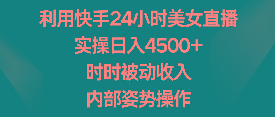 利用快手24小时美女直播，实操日入4500+，时时被动收入，内部姿势操作 - 创享网-创享网
