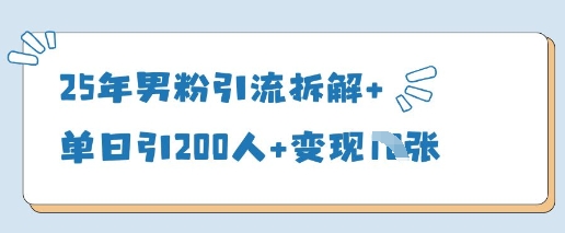 25年男粉引流拆解+单日引200人+变现多张 - 创享网-创享网