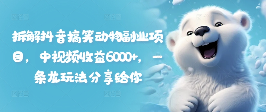 拆解抖音搞笑动物副业项目，中视频收益6000+，一条龙玩法分享给你 - 创享网-创享网