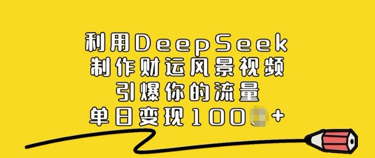 利用DeepSeek制作财运风景视频，引爆你的流量，单日变现多张 - 创享网-创享网