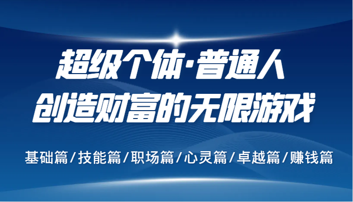 超级个体·普通人创造财富的无限游戏，基础篇/技能篇/职场篇/心灵篇/卓越篇/赚钱篇 - 创享网-创享网