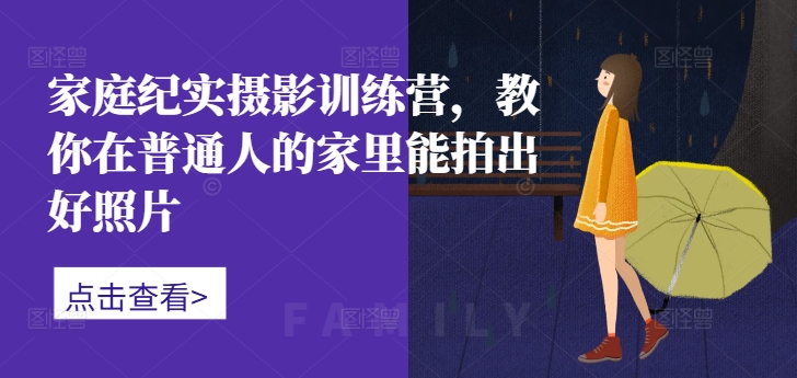 家庭纪实摄影训练营，教你在普通人的家里能拍出好照片 - 创享网-创享网