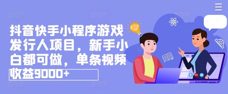 抖音快手小程序游戏发行人项目，新手小白都可做，单条视频收益9000+ - 创享网-创享网