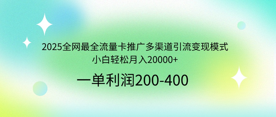2025全网最全流量卡推广多渠道引流变现模式，小白轻松月入20000+ - 创享网-创享网