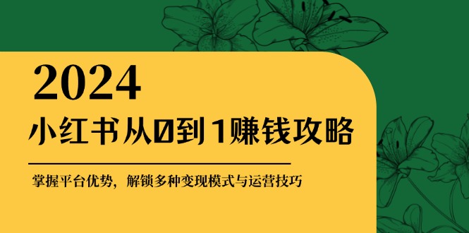 小红书从0到1赚钱攻略：掌握平台优势，解锁多种变现赚钱模式与运营技巧 - 创享网-创享网