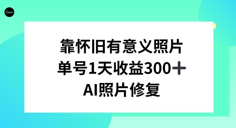 AI照片修复，靠怀旧有意义的照片，一天收益300+ - 创享网-创享网
