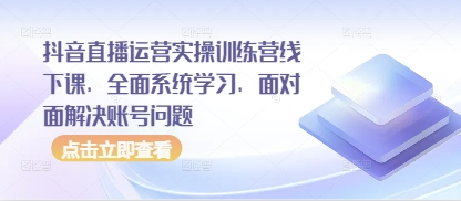抖音直播运营实操训练营线下课，全面系统学习，面对面解决账号问题 - 创享网-创享网
