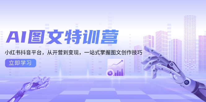 AI图文特训营：小红书抖音平台，从开营到变现，一站式掌握图文创作技巧 - 创享网-创享网