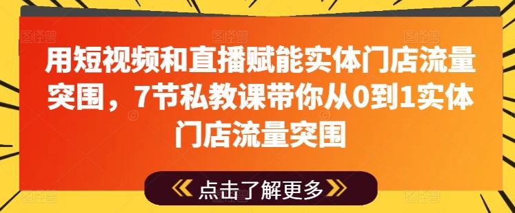用短视频和直播赋能实体门店流量突围，7节私教课带你从0到1实体门店流量突围 - 创享网-创享网