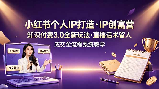 小红书个人IP打造创富营，知识付费3.0全新玩法，直播话术留人成交全流程系统教学 - 创享网-创享网