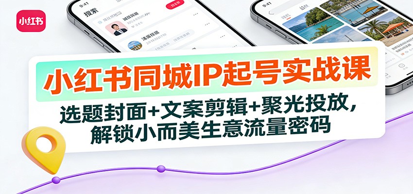 小红书同城IP起号实战课：选题封面+文案剪辑+聚光投放，解锁小而美生意流量密码-创享网