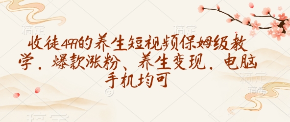 收徒499的养生短视频保姆级教学，爆款涨粉、养生变现，电脑手机均可 - 创享网-创享网