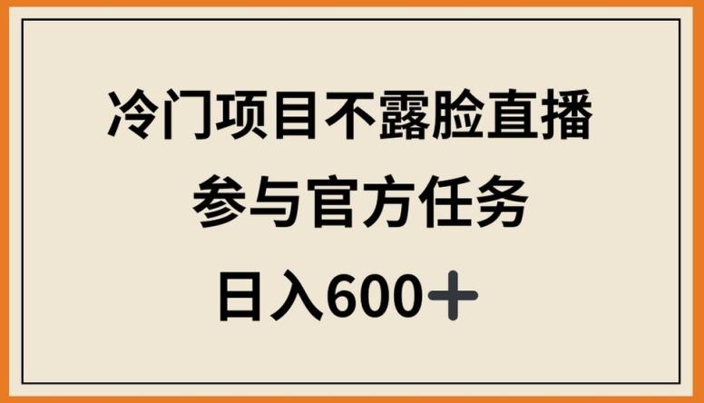 冷门项目不露脸直播，参与官方任务，日入600+【揭秘】 - 创享网-创享网